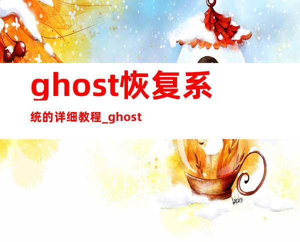 ghost恢复系统的详细教程 _ghost