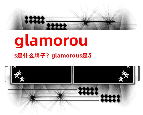 glamorous是什么牌子？glamorous是什么档次？