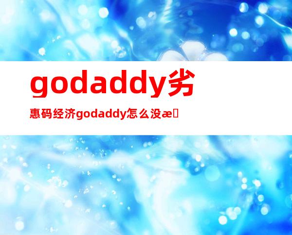 godaddy劣惠码经济 godaddy怎么没有支撑 付出 宝？