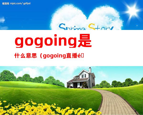 gogoing是什么意思（gogoing直播间）