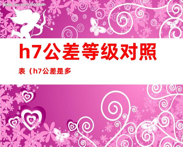 h7公差等级对照表（h7公差是多少）