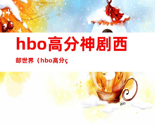 hbo高分神剧西部世界（hbo高分神剧在线看）