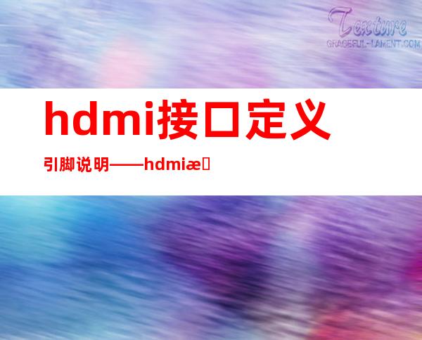 hdmi接口定义引脚说明——hdmi接口定义线路图