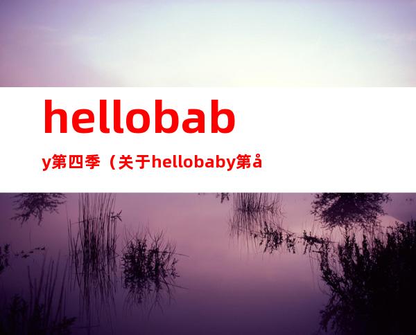 hellobaby第四季（关于hellobaby第四季的介绍）