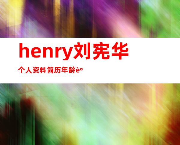 henry刘宪华个人资料简历年龄身高 henry刘宪华演唱的歌曲