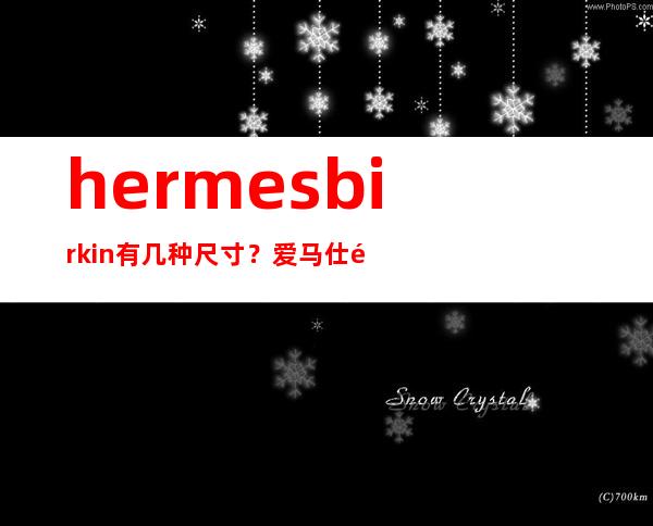 hermes birkin有几种尺寸？爱马仕铂金包尺寸有哪几种？