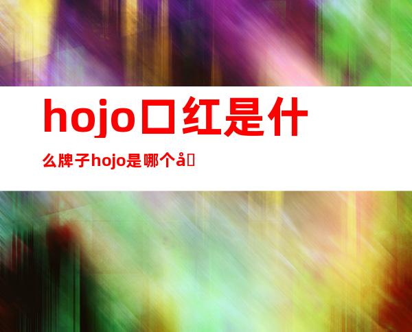 hojo口红是什么牌子 hojo是哪个国家的牌子