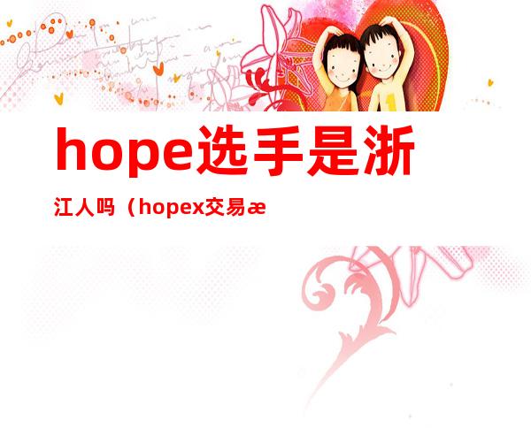 hope选手是浙江人吗（hopex交易所可靠吗）