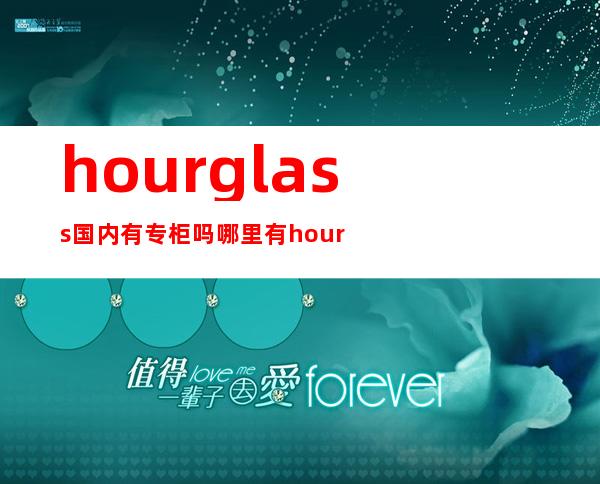 hourglass国内有专柜吗 哪里有hourglass专柜