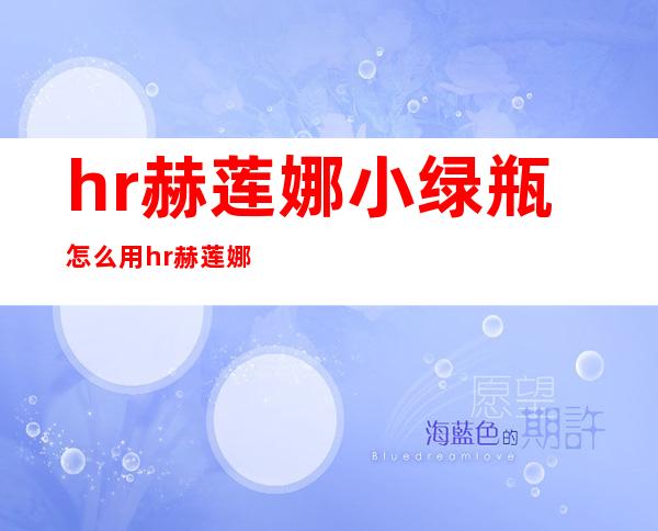 hr赫莲娜小绿瓶怎么用?hr赫莲娜小绿瓶使用方法