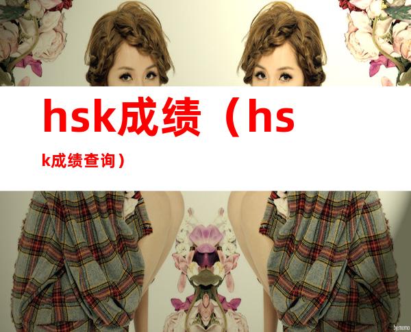 hsk成绩（hsk成绩查询）