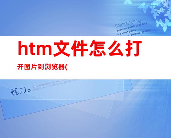 htm文件怎么打开图片到浏览器(htm文件怎么打开里面的图片)