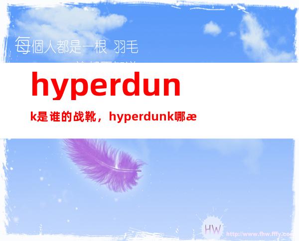 hyperdunk是谁的战靴，hyperdunk哪款最好