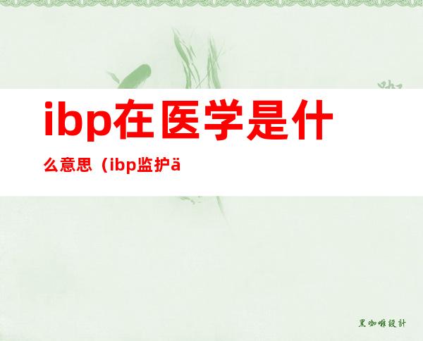 ibp在医学是什么意思（ibp监护仪上什么意思）