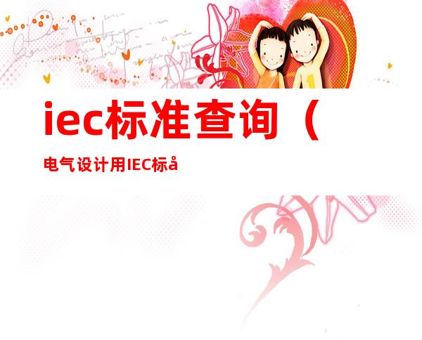 iec标准查询（电气设计用IEC标准汇总表）