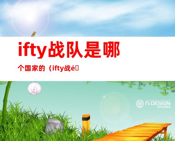 ifty战队是哪个国家的（ifty战队微博最新消息）