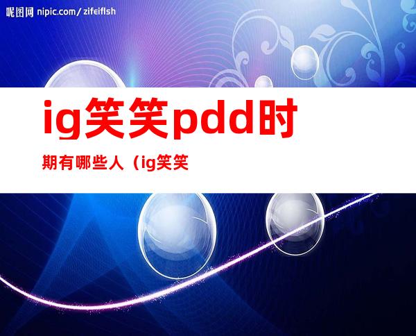 ig笑笑pdd时期有哪些人（ig笑笑在哪里直播）