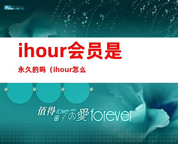 ihour会员是永久的吗（ihour怎么删除项目）