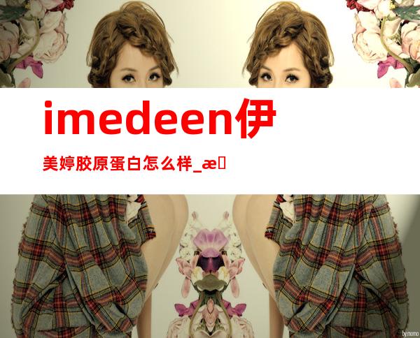 imedeen伊美婷胶原蛋白怎么样_有激素吗