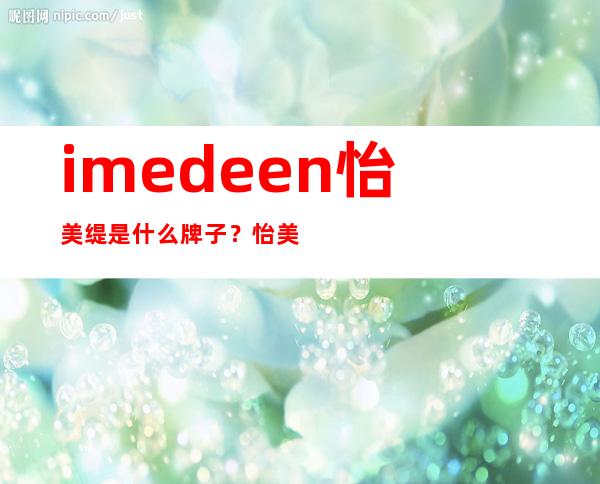 imedeen怡美缇是什么牌子？怡美缇好用吗