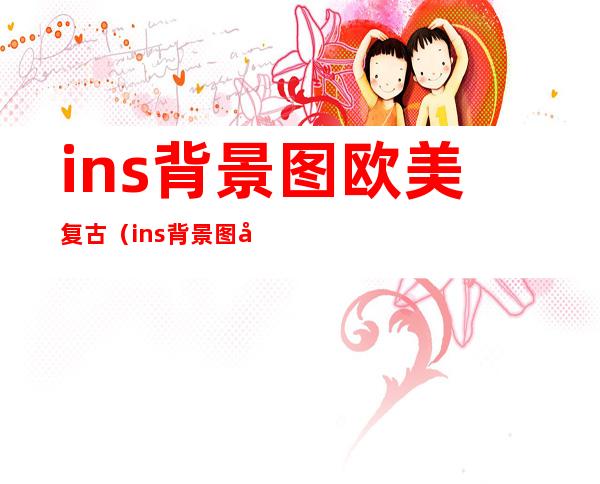 ins背景图欧美复古（ins背景图少女心）