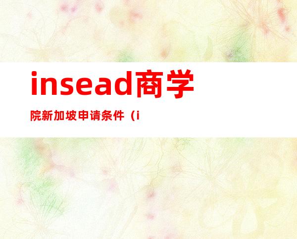 insead商学院新加坡申请条件（insead商学院申请条件）