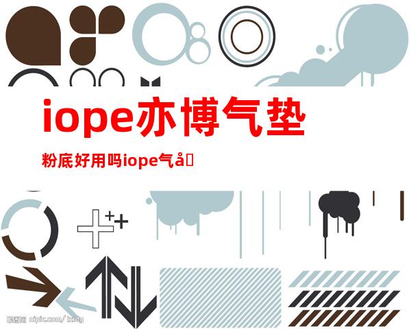 iope亦博气垫粉底好用吗 iope气垫粉底霜