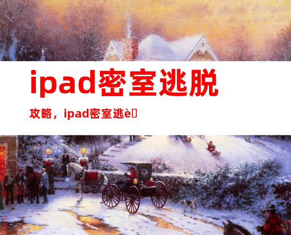 ipad密室逃脱攻略，ipad密室逃脱完美攻略