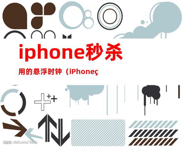 iphone秒杀用的悬浮时钟（iPhone秒杀抢购神器软件）