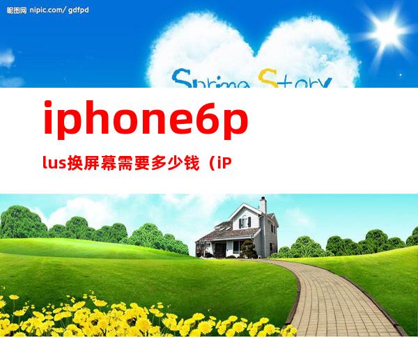 iphone6plus换屏幕需要多少钱（iPhone6plus怎么开启指纹解锁）