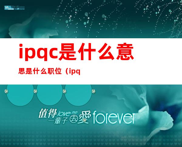 ipqc是什么意思是什么职位（ipqc是什么意思 工作职责）