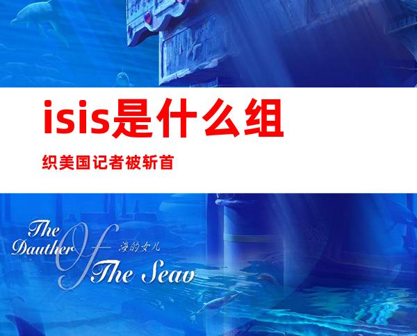 isis是什么组织 美国记者被斩首事件始末