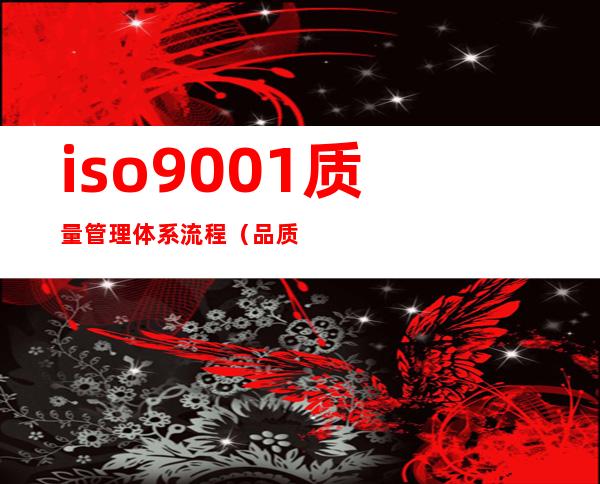 iso9001质量管理体系流程（品质管理流程有哪些）