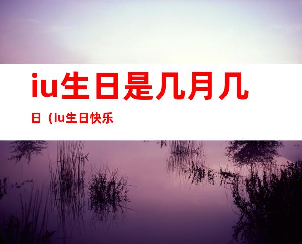 iu生日是几月几日（iu生日快乐表情包）