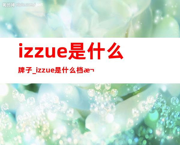 izzue是什么牌子_izzue是什么档次_izzue是哪里的牌子