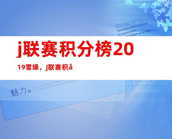 j联赛积分榜2019雪缘，J联赛积分榜查询2022