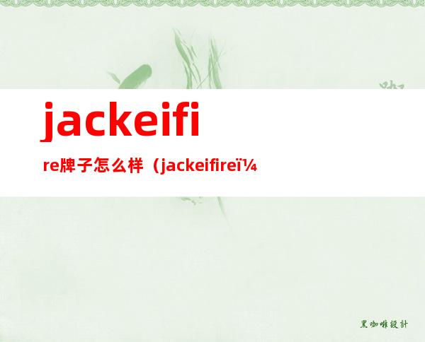 jackeifire牌子怎么样（jackeifire）