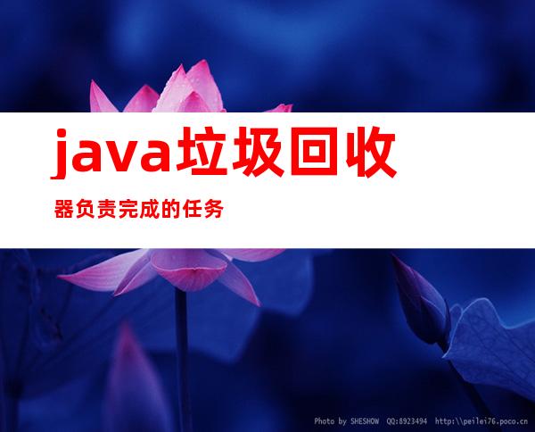 java垃圾回收器负责完成的任务有（java垃圾回收机制说法正确的是）