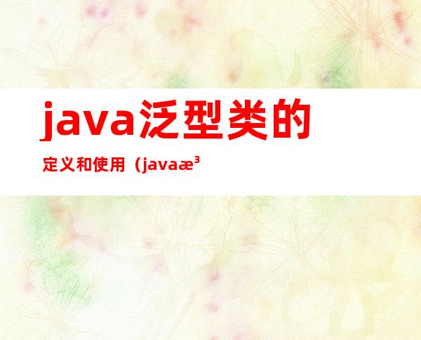 java泛型类的定义和使用（java泛型的描述错误的是）