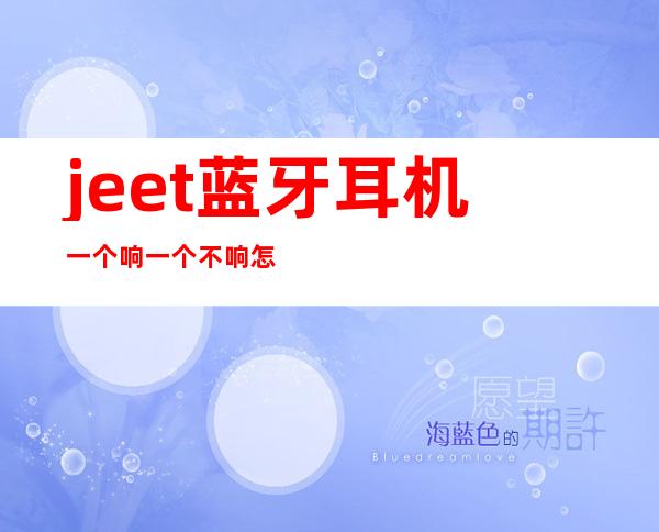 jeet蓝牙耳机一个响一个不响怎么办（jeet蓝牙耳机怎么恢复出厂设置）