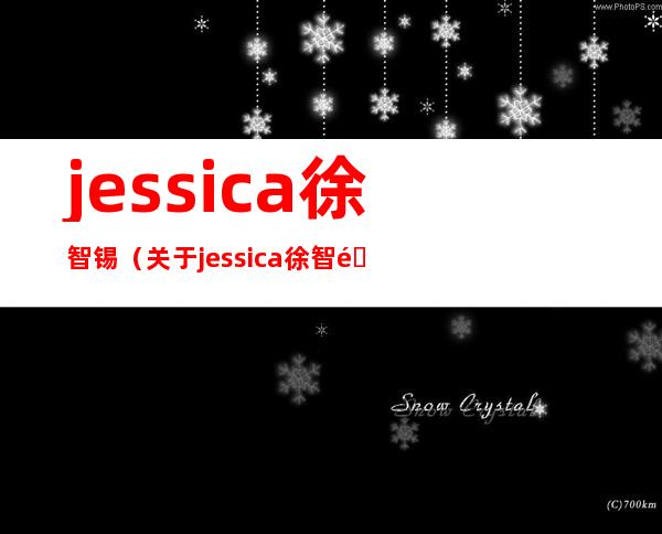 jessica徐智锡（关于jessica徐智锡的介绍）