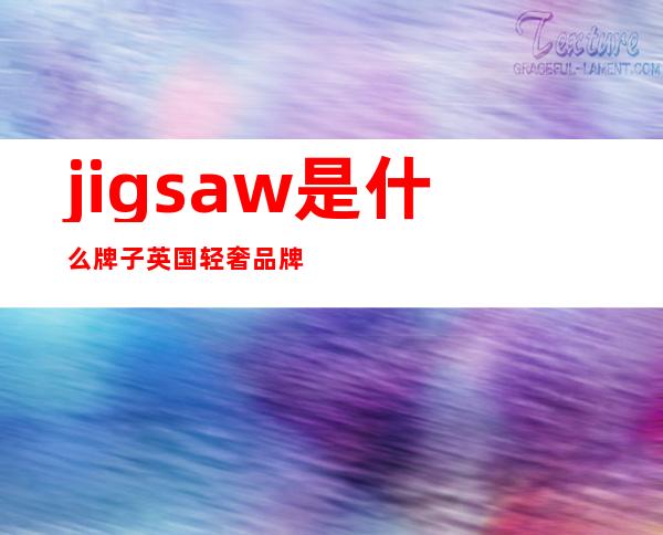 jigsaw是什么牌子 英国轻奢品牌