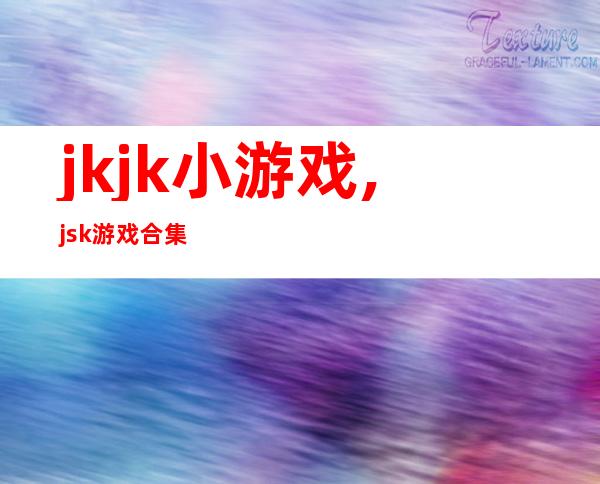 jkjk小游戏,jsk游戏合集