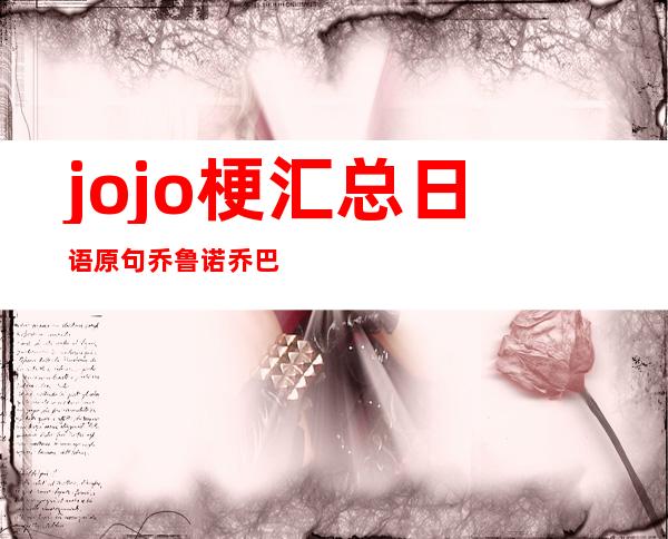 jojo梗汇总日语原句 乔鲁诺乔巴纳（jojo梗汇总日语原句罗马音）