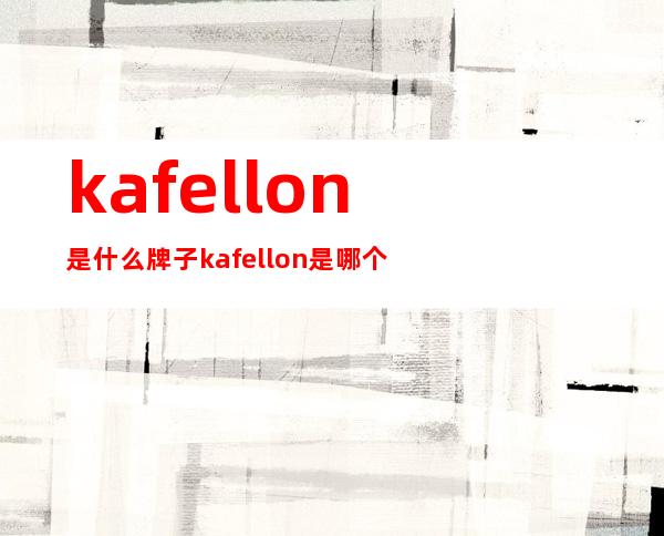 kafellon是什么牌子?kafellon是哪个国家的?