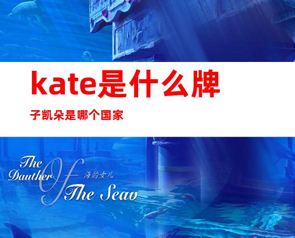 kate是什么牌子?凯朵是哪个国家的?