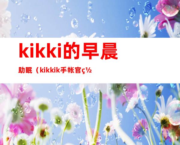 kikki的早晨助眠（kikkik手帐官网）