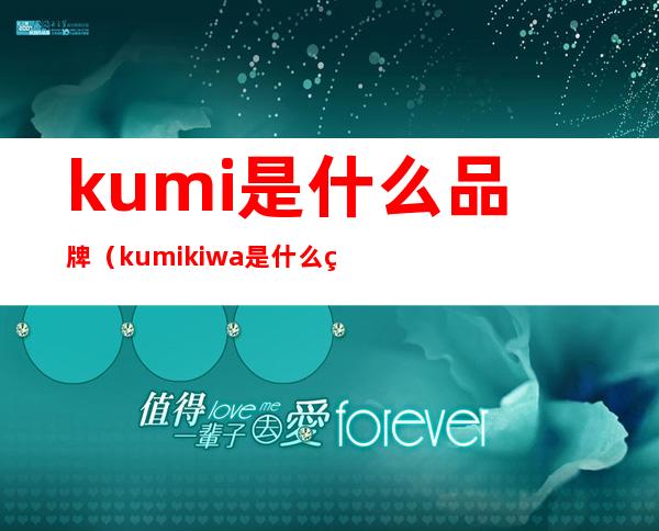 kumi是什么品牌（kumikiwa是什么牌子）