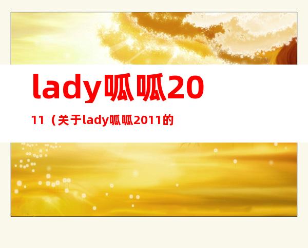 lady呱呱2011（关于lady呱呱2011的介绍）