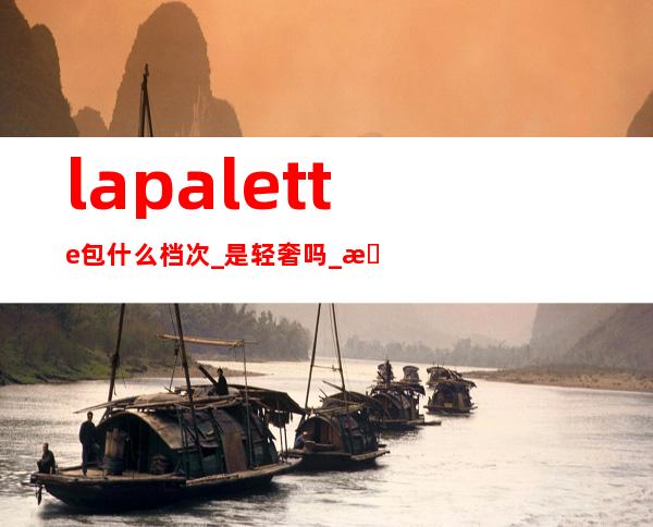 lapalette包什么档次_是轻奢吗_是什么牌子